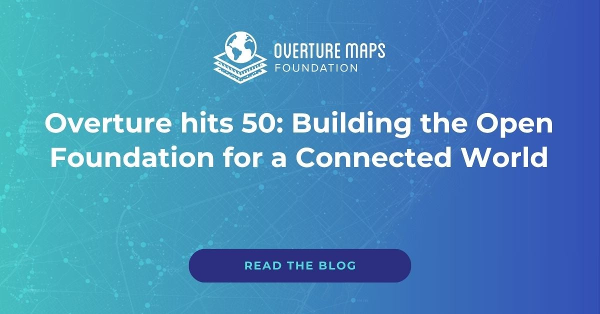 Overture Maps Foundation - Overture hits 50: Building the Open Foundation for a Connected World