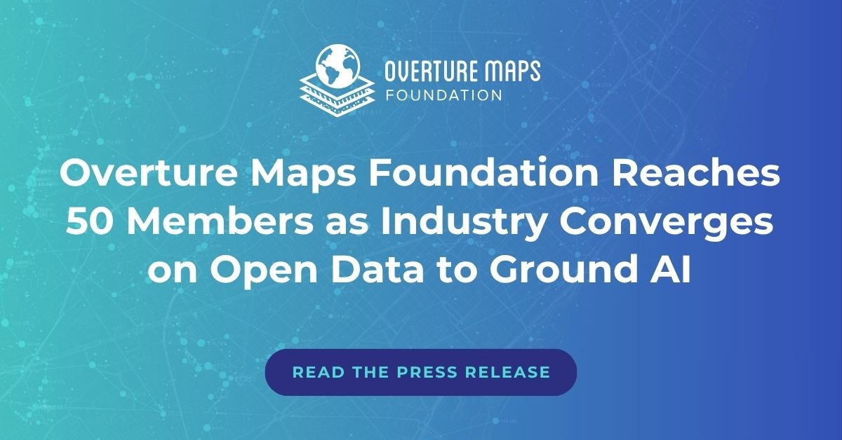 Overture Maps Foundation - Overture Maps Foundation Reaches 50 Members as Industry Converges on Open Data to Ground AI